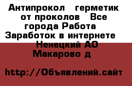 Антипрокол - герметик от проколов - Все города Работа » Заработок в интернете   . Ненецкий АО,Макарово д.